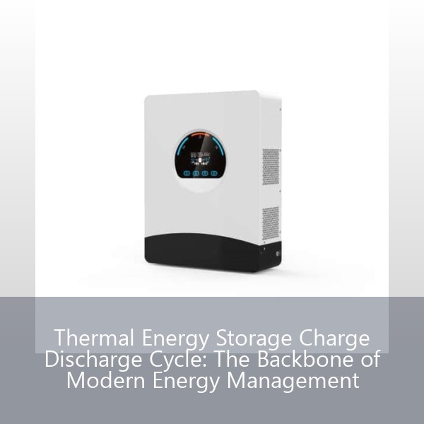Thermal Energy Storage Charge Discharge Cycle: The Backbone of Modern Energy Management
